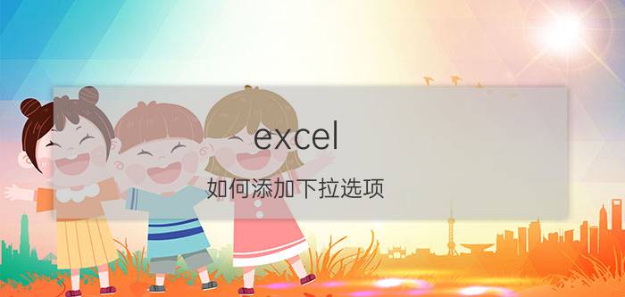 excel 如何添加下拉选项 excel怎么设置下拉选择项？